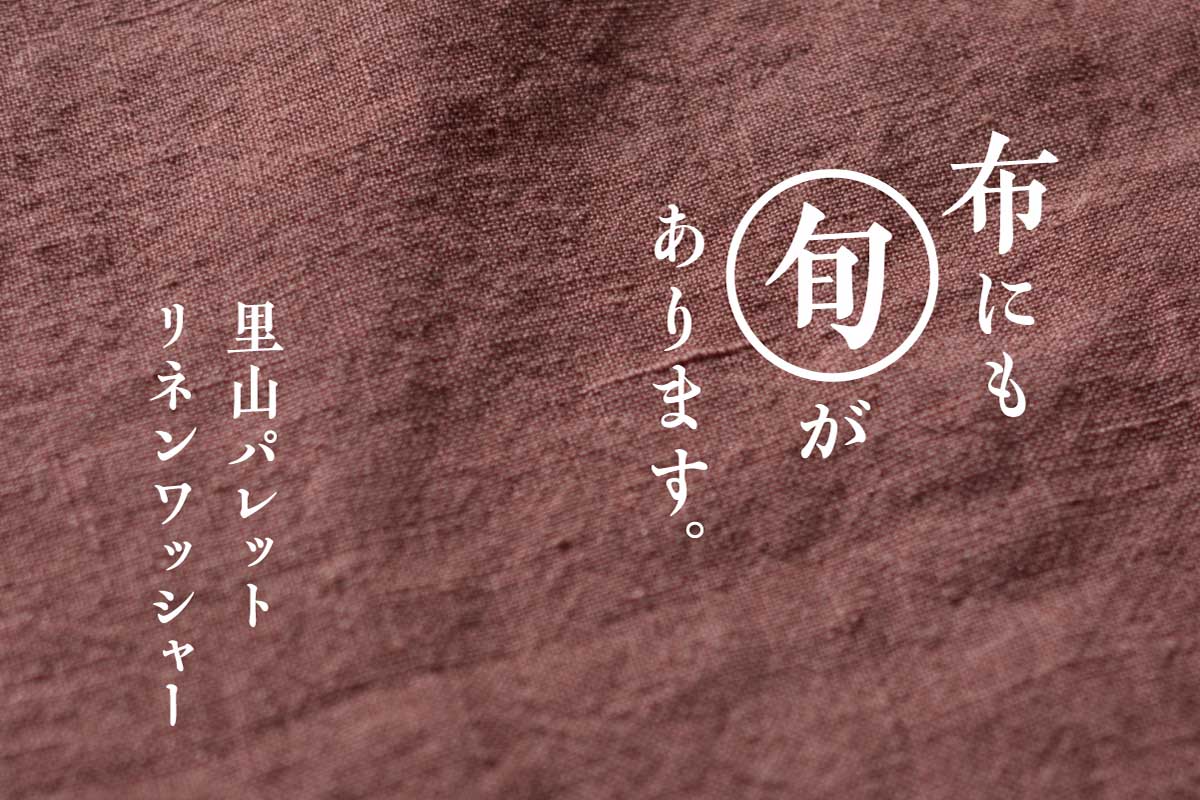 里山パレットリネンワッシャー | 布にも“旬”があります。